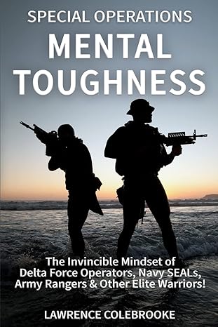 special operations mental toughness the invincible mindset of delta force operators navy seals army rangers