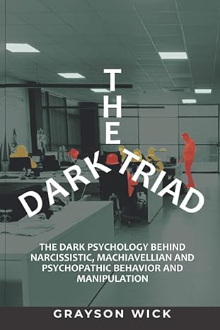 the dark triad the dark psychology behind narcissistic machiavellian and psychopathic behavior and