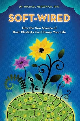 soft wired how the new science of brain plasticity can change your life 2nd edition dr. michael merzenich phd