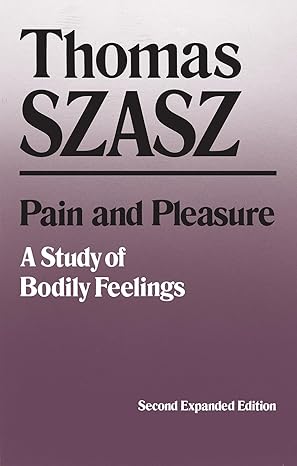 pain and pleasure a study of bodily feelings 2nd ed 2nd expanded edition thomas szasz 0815602308,