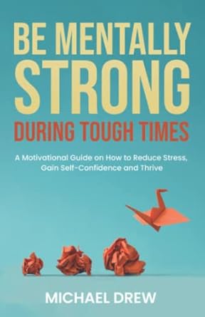 be mentally strong during tough times a motivational guide on how to reduce stress gain self confidence and