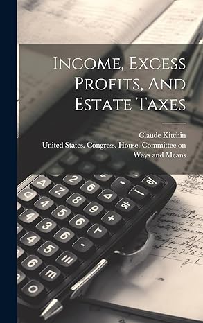 income excess profits and estate taxes 1st edition claude kitchin ,united states congress house commi