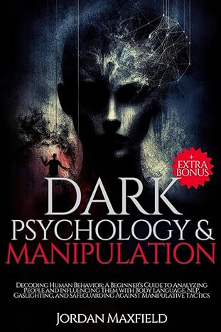 dark psychology and manipulation decoding human behavior a beginner s guide to analyzing people and