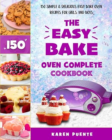 the easy bake oven complete cookbook 150 simple and delicious easy bake oven recipes for girls and boys 