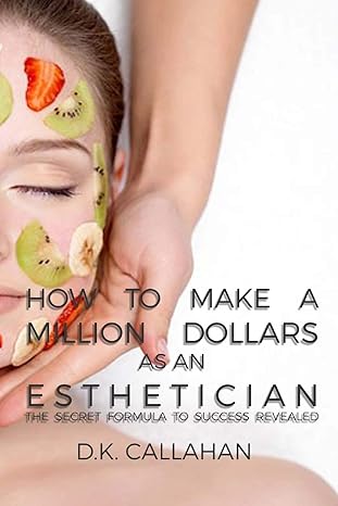 how to make a million dollars as an esthetician the secret formula to success revealed  d.k. callahan