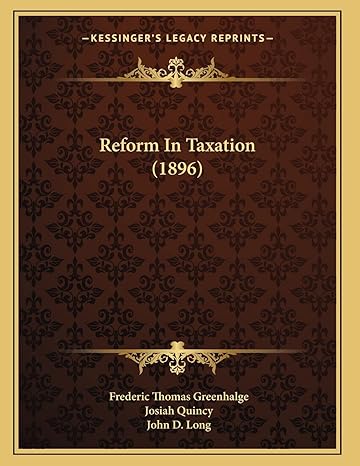 reform in taxation 1st edition frederic thomas greenhalge ,josiah quincy ,john d long 1166914615,