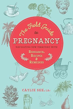 the field guide to pregnancy navigating new territory with research recipes and remedies  caylie see l.ac.