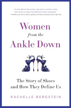 women from the ankle down the story of shoes and how they define us 1st edition rachelle bergstein