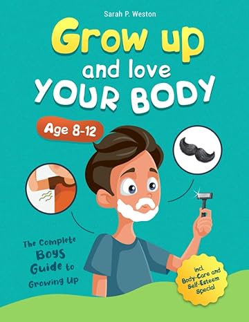 grow up and love your body the complete boys guide to growing up age 8 12 incl body care and self esteem