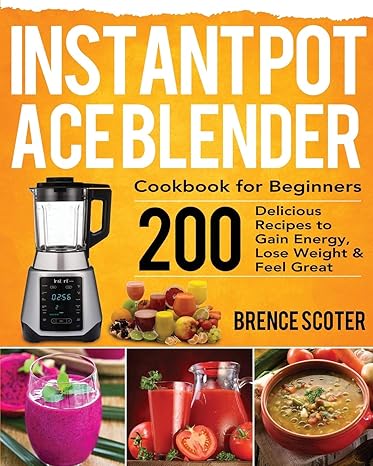 instant pot ace blender cookbook for beginners 200 delicious recipes to gain energy lose weight and feel