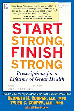 start strong finish strong prescriptions for a lifetime of great health  kenneth cooper m.d. mph, tyler