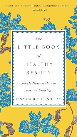 the little book of healthy beauty simple daily habits to get you glowing  dr. pina logiudice 0399176934,