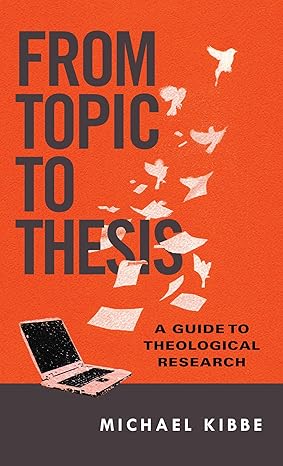 from topic to thesis a guide to theological research 1st edition michael kibbe 0830851313, 978-0830851317