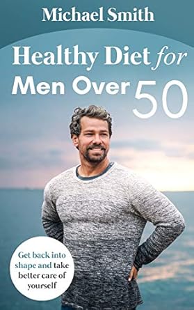 healthy diet for men over 50 get back into shape and take better care of yourself  michael smith 1952213096,