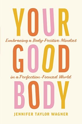 your good body embracing a body positive mindset in a perfection focused world  jennifer taylor wagner