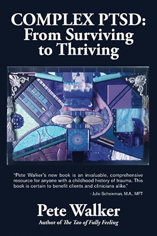 complex ptsd from surviving to thriving a guide and map for recovering from childhood trauma 1st edition pete