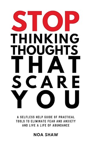 stop thinking thoughts that scare you a selfless help guide of practical tools to eliminate fear and anxiety