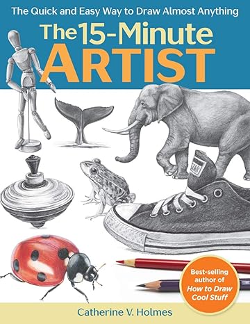 the 15 minute artist the quick and easy way to draw almost anything 1st edition catherine v. holmes