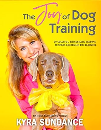 the joy of dog training 30 fun no fail lessons to raise and train a happy well behaved dog  kyra sundance