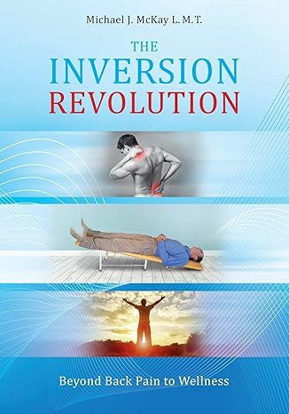 the inversion revolution beyond back pain to wellness  michael james mckay 0982661525, 978-0982661529