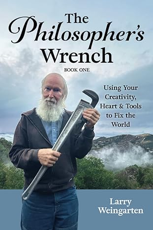 the philosopher s wrench using your creativity heart and tools to fix the world 1st edition larry weingarten