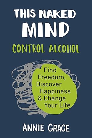 this naked mind control alcohol find freedom discover happiness and change your life 1st edition annie grace