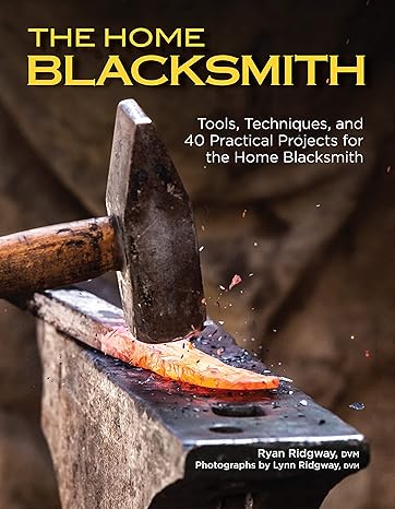 the home blacksmith tools techniques and 40 practical projects for the home blacksmith beginner s guide step