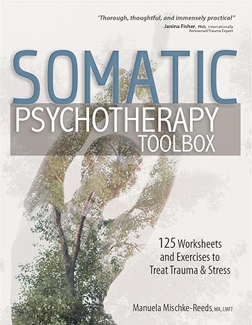 somatic psychotherapy toolbox 125 worksheets and exercises to treat trauma and stress 1st edition manuela