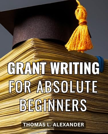 grant writing for absolute beginners expert tips essential tools and winning templates for securing grants