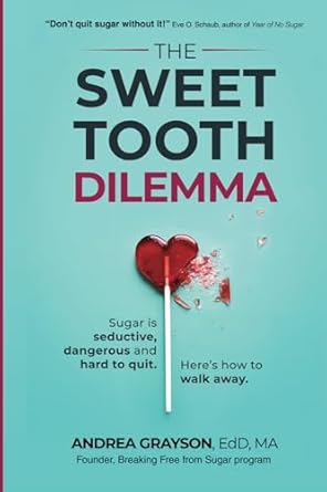 the sweet tooth dilemma sugar is seductive dangerous and hard to quit here s how to walk away  andrea grayson