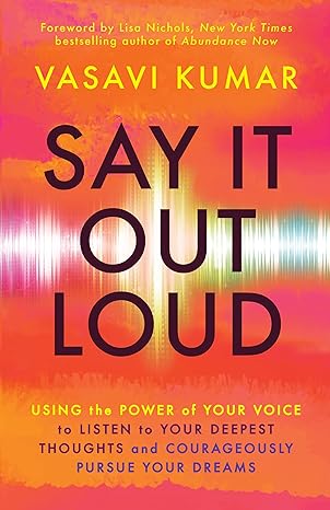 say it out loud using the power of your voice to listen to your deepest thoughts and courageously pursue your