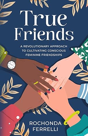 true friends a revolutionary approach to cultivating conscious feminine friendships large type / large print