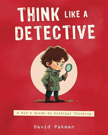 think like a detective a kid s guide to critical thinking 1st edition david pakman 979-8395930071