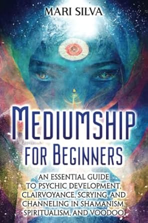 mediumship for beginners an essential guide to psychic development clairvoyance scrying and channeling in