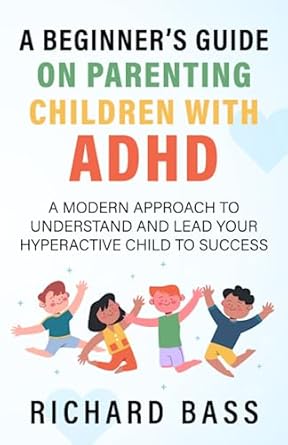 a beginner s guide on parenting children with adhd a modern approach to understand and lead your hyperactive