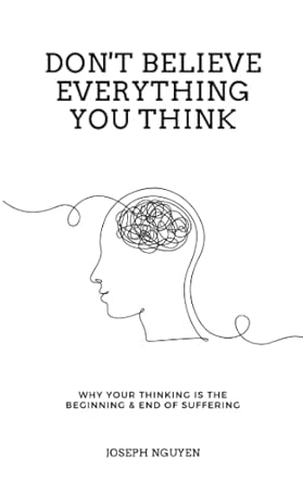 don t believe everything you think why your thinking is the beginning and end of suffering 1st edition joseph