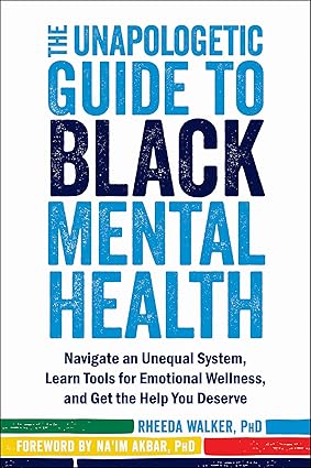 the unapologetic guide to black mental health navigate an unequal system learn tools for emotional wellness