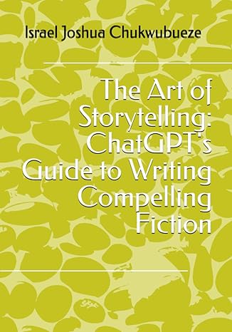 the art of storytelling chatgpt s guide to writing compelling fiction 1st edition israel joshua chukwubueze