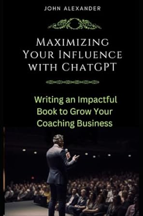 maximizing your influence with chatgpt writing an impactful book to grow your coaching business 1st edition