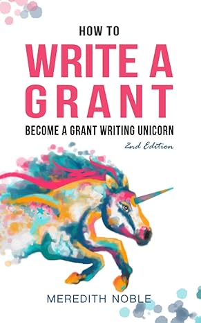 how to write a grant become a grant writing unicorn 2nd expanded and updated edition meredith noble, anna