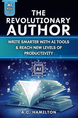 the revolutionary author write smarter with ai tools and reach new levels of productivity 1st edition a.c.