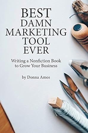 best damn marketing tool ever writing a nonfiction book to grow your business 1st edition donna amos ,michael