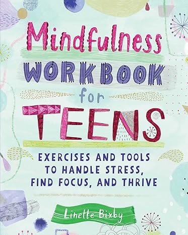 mindfulness workbook for teens exercises and tools to handle stress find focus and thrive workbook edition