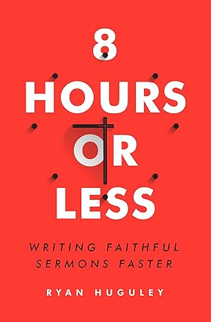 8 hours or less writing faithful sermons faster 1st edition ryan huguley 0802415083, 978-0802415080