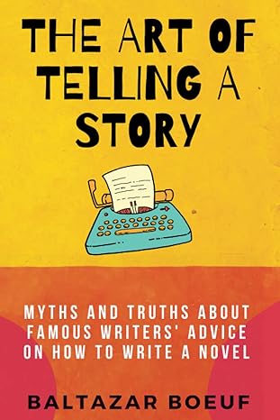 the art of telling a story myths and truths about famous writers advice on how to write a novel 1st edition