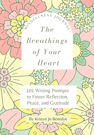 the breathings of your heart 101 writing prompts to foster reflection peace and gratitude 1st edition kristyn