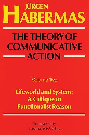 the theory of communicative action volume 2 lifeworld and system a critique of functionalist reason  jurgen