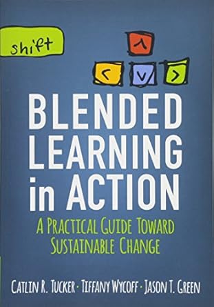 blended learning in action a practical guide toward sustainable change  catlin r. tucker, tiffany wycoff,