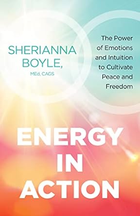 energy in action the power of emotions and intuition to cultivate peace and freedom  sherianna boyle med cags