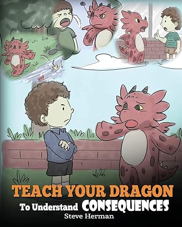 teach your dragon to understand consequences a dragon book to teach children about choices and consequences a